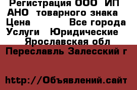 Регистрация ООО, ИП, АНО, товарного знака › Цена ­ 5 000 - Все города Услуги » Юридические   . Ярославская обл.,Переславль-Залесский г.